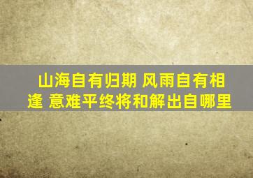 山海自有归期 风雨自有相逢 意难平终将和解出自哪里